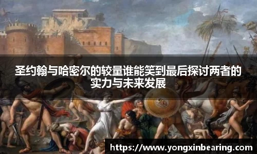 圣约翰与哈密尔的较量谁能笑到最后探讨两者的实力与未来发展